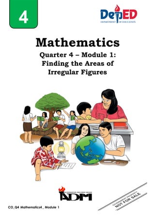 CO_Q4
_
Mathematics4 _ Module 1
4
Mathematics
Quarter 4 – Module 1:
Finding the Areas of
Irregular Figures
 