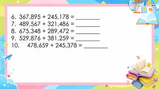 6. 367,895 + 245,178 = ________
7. 489,567 + 321,486 = ________
8. 675,348 + 289,472 = ________
9. 529,876 + 381,259 = ________
10. 478,659 + 245,378 = ________
 