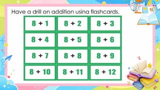 Have a drill on addition using flashcards.
 