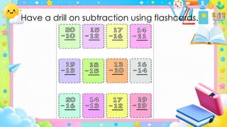 Have a drill on subtraction using flashcards.
 