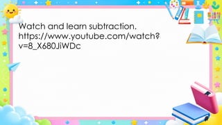 Watch and learn subtraction.
https://www.youtube.com/watch?
v=8_X680JiWDc
 