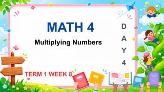MATH 4
Multiplying Numbers
TERM 1 WEEK 8
D
A
Y
4
 
