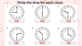 Write the time for each clock.
9:00
10:30
2:30
9:30
6:00
4:00
 