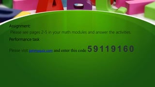 Assignment:
Please see pages 2-5 in your math modules and answer the activities.
Performance task
Please visit joinmyquiz.com and enter this code 59119160
 