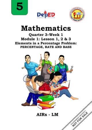 5
AIRs - LM
Mathematics
Quarter 3–Week 1
Module 1: Lesson 1, 2 & 3
Elements in a Percentage Problem:
PERCENTAGE, RATE AND BASE
 