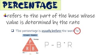 Percentage
 The percentage is usually before the word “is”
refers to the part of the base
whose value is determined by the
rate
 