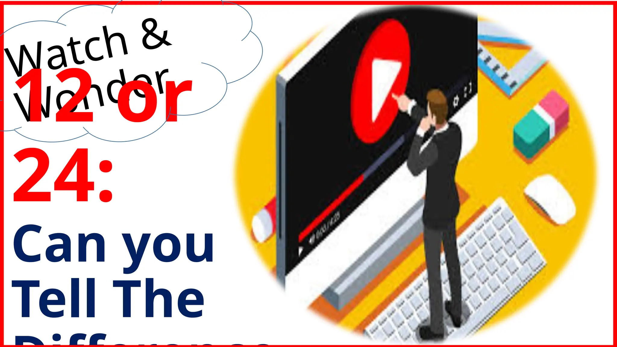 Watch &
Wonder
12 or
24:
Can you
Tell The
 