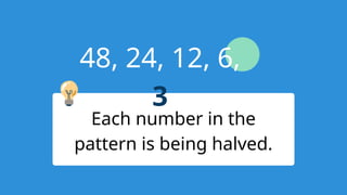 48, 24, 12, 6,
3
Each number in the
pattern is being halved.
 