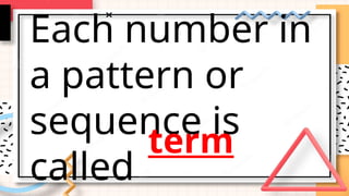 Each number in
a pattern or
sequence is
called
term
 