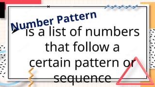  is a list of numbers
that follow a
certain pattern or
sequence
Number Pattern
 