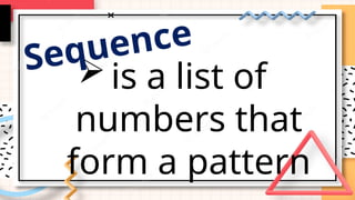 is a list of
numbers that
form a pattern
Sequence
 