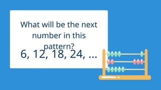 6, 12, 18, 24, ...
What will be the next
number in this
pattern?
 