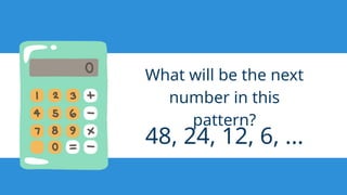 48, 24, 12, 6, ...
What will be the next
number in this
pattern?
 