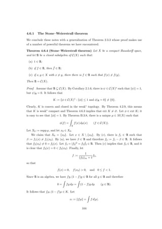Choose x1 ∈ Br
2
(0) such that Tx1 ∈ y1 − TBr
4
(0). Then choose y2 ∈ TBr
4
(0) such that
Tx1 = y1 − y2. Continuing in this fashion, we obtain sequences (xn)∞
n=1 in E and (yn)∞
n=1
in F such that





xn ∈ B r
2n
(0),
yn ∈ TB r
2n
(0),
yn+1 = yn − Txn.





(n ∈ N).
Since
P∞
n=1 kxnk  ∞, the series
P∞
n=1 xn converges to some x ∈ E with kxk  r.
Moreover, we have
Tx =
∞
X
n=1
Txn
=
∞
X
n=1
(yn − yn+1)
= lim
N→∞
N
X
n=1
(yn − yn+1)
= lim
N→∞
(y1 − yN+1)
= y1,
so that y1 ∈ TBr(0).
Finally, we deduce that T is indeed open.
Let U ⊂ E be open, and let x ∈ U. Choose r  0 such that Br(x) ⊂ U. Since 0 is
an interior point of TBr(0), it follows that Tx is an interior point of TBr(x) and thus of
TU. Since x ∈ U was arbitrary, this means that TU is open. u
t
Exercise 2.13 Let E and F be Banach spaces, and let T ∈ B(E, F) be such that dim F/TE 
∞. Show that T has closed range. (Hint: Choose a finite-dimensional subspace G of F with
F = TE + G and TE ∩ G = {0}, and consider
S : E ⊕ G → F, (x, y) 7→ Tx + y.
Apply the open mapping theorem.)
Exercise 2.14 Let E and F be normed spaces, and let T : E → F be an open linear map. Show
that T is surjective. (Warning Trick question.)
Corollary 2.5.3 Let E and F be Banach spaces, and let T ∈ B(E, F) be bijective. Then
T is an isomorphism, i.e. T−1 ∈ B(F, E).
Exercise 2.15 Let E and F be Banach spaces, and let T ∈ B(E, T) be surjective. Show that
there is C ≥ 0 such that, for each y ∈ F, there is x ∈ E with kxk ≤ Ckyk such that Tx = y.
48
 