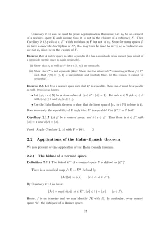 Example Let (Ω, S, µ) be a σ-finite measure space. A measurable function f : Ω → F is
called essentially bounded if there is C ≥ 0 such
{ω ∈ Ω : |f(ω)| ≥ C} (1.4)
is a µ-zero set. Let L∞(Ω, S, µ) denote the set of all essentially bounded functions on Ω.
For f ∈ L∞(Ω, S, µ) define
kfk∞ := inf{C ≥ 0 : (1.4) is a µ-zero set}.
It is easy to see that k · k∞ is a seminorm on L∞(Ω, S, µ). Let N∞ := {f ∈ L∞(Ω, S, µ) :
kfk∞ = 0}, and define
L∞
(Ω, S, µ) := L∞
(Ω, S, µ)/N∞.
Then L∞(Ω, S, µ) equipped with the norm induced by k·k∞ — likewise denoted by k·k∞
— is a Banach space.
1.2 Finite-dimensional spaces
We have seen in the previous section, that there may be different norms on one linear
space: (CN ([0, 1]), k · k∞) is not a Banach space whereas (CN ([0, 1]), k · k1) isn’t. On the
other hand, the norms k · k1, k · k2, and k · k∞ on FN are related by (1.1), so that the
resulting topologies are identical. The following definition captures this phenomenon:
Definition 1.2.1 Let E be a linear space. Two norms k·k1 and k·k2 are called equivalent
(in symbols: k · k1 ∼ k · k2) if there is C ≥ 0 such that
kxk1 ≤ Ckxk2 and kxk2 ≤ Ckxk1 (x ∈ E).
Exercise 1.10 Verify that the equivalence of norms is indeed an equivalence relation, i.e. it is
reflexive, symmetric, and transitive.
Exercise 1.11 Let E be a linear space, and let k · k1 and k · k2 be two equivalent norms on E.
Verify in detail that (E, k · k1) is a Banach space if and only if (E, k · k2) is a Banach space.
Examples 1. k · k1, k · k2, and k · k∞ on FN are equivalent by (1.1).
2. for x = (λn)∞
n=1 ∈ c00(F) we have
kxk∞ ≤
∞
X
n=1
|λn| =: kxk1.
On the other hand, let
xn := (1, . . . , 1
| {z }
n-times
, 0, . . . ).
12
 