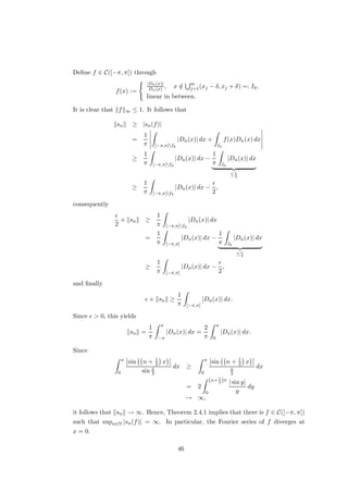 so that kynk = 1 for all n ∈ N. On the other hand, we have
kTynk =
1
kxnk
kTxnk 
δ
kxnk
→ ∞,
which contradicts (iv). u
t
Exercise 1.14 Show that the following are equivalent for a normed space E:
(a) dim E = ∞.
(b) For each normed space F 6= {0}, there is an unbounded linear operator T : E → F.
(c) There is an unbounded linear functional on E.
Exercise 1.15 Let E be a normed space. Show that the following are equivalent for a linear
functional φ: E → F:
(a) φ /
∈ E∗
.
(b) φ({x ∈ E : kxk ≤ 1}) = F.
(c) ker φ = φ−1
({0}) is dense in E.
Exercise 1.16 Let E and F be Banach spaces, and let T ∈ B(E, F) be such that there is C ≥ 0
with
kxk ≤ CkTxk (x ∈ E).
Show that T is injective and has closed range.
Examples 1. Let E and F be normed spaces, and let T : E → F be linear. Suppose
that dim E  ∞. Define
k|xk| := max{kxk, kTxk} (x ∈ E).
Then k| · k| is a norm on E. By Theorem 1.2.2, k| · k| and k · k are equivalent, so
that there is C ≥ 0 with
kTxk ≤ k|xk| ≤ Ckxk (x ∈ E).
Hence, T is bounded.
2. Let
T : C1
([0, 1]) → C([0, 1]), f 7→ f0
,
and let both C1([0, 1]) and C([0, 1]) be equipped with k · k∞. For n ∈ N, define
fn(x) := xn
(x ∈ [0, 1]),
18
 