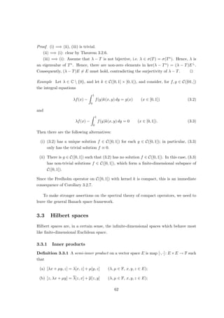 Consequently, the sequence (φn|K)∞
n=1 in C(K) is bounded and equicontinuous. By the
Arzelà–Ascoli theorem, there is a subsequence (φnk
|K)∞
k=1 converging uniformly to some
function in C(K). In particular, (φnk
|K)∞
k=1 is a Cauchy sequence with respect to the
uniform norm. For k, l ∈ N, however, we have:
kφnk
|K − φnl
|Kk∞ = sup
y∈K
|φnk
(y) − φnl
(y)|
≥ sup{|φnk
(Tx) − φnl
(Tx)| : x ∈ E, kxk ≤ 1}
= kT∗
φnk
− T∗
φnl
k.
Hence, (T∗φnk
)∞
k=1 is a Cauchy sequence in E∗ and thus convergent. u
t
2.2.3 Quotient spaces and duals
Definition 2.2.5 Let E be a normed space, and let F be a closed subspace of F. The
quotient norm on E/F is defined as
kx + Fk := inf{kx − yk : y ∈ F} (x ∈ E).
Theorem 2.2.6 Let E be a normed space, and let F be a closed subspace. Then E/F
equipped with the quotient norm is normed space. If E is a Banach space, then so is E/F.
Proof It is routine to verify that the quotient norm is indeed a norm.
Let (xn)∞
n=1 be a sequence in E such that
P∞
n=1 kxn +Fk  ∞. For each n ∈ N, choose
yn ∈ F such that kxn−ynk  1
2n . It follows that
P∞
n=1 kxn−ynk  ∞. Since E is a Banach
space,
P∞
n=1(xn − yn) converges in E to x E. It is clear that x + F =
P∞
n=1(xn + F).
u
t
Exercise 2.7 Let E be a normed space, and let F be a closed subspace. Let G be another normed
space, and let T ∈ B(E, G) vanish on F. Show that
T̃(x + F) := Tx (x ∈ E)
defines T̃ ∈ B(E/F, G) with kT̃k = kTk.
Definition 2.2.7 Let E be a normed space. For any subset S of E, we define
S⊥
:= {φ ∈ E∗
: φ|S = 0}.
Theorem 2.2.8 Let E be a normed space, and let F be a closed subspace of E. Then
T : E∗
→ F∗
, φ 7→ φ|F
induces an isometric isomorphism of E∗/F⊥ and F∗.
34
 
