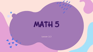 MATH 5
Lesson 2..3
 