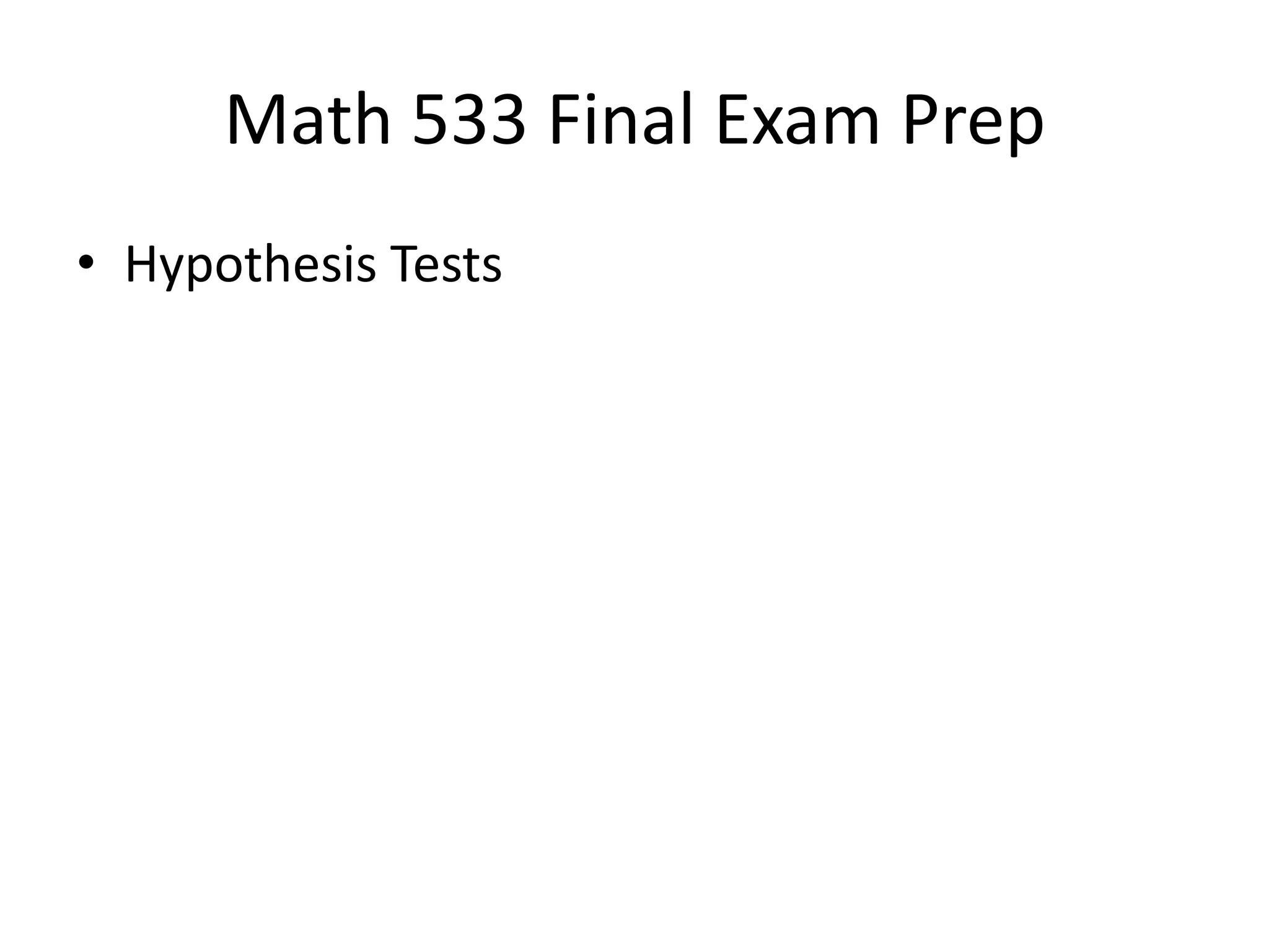 Math 533 Final Exam Prep
• Hypothesis Tests
 