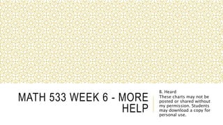 MATH 533 WEEK 6 - MORE
HELP
B. Heard
These charts may not be
posted or shared without
my permission. Students
may download a copy for
personal use.
 