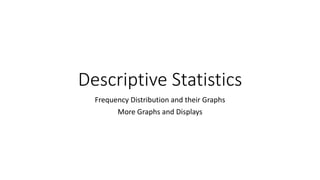 Descriptive Statistics
Frequency Distribution and their Graphs
More Graphs and Displays
 
