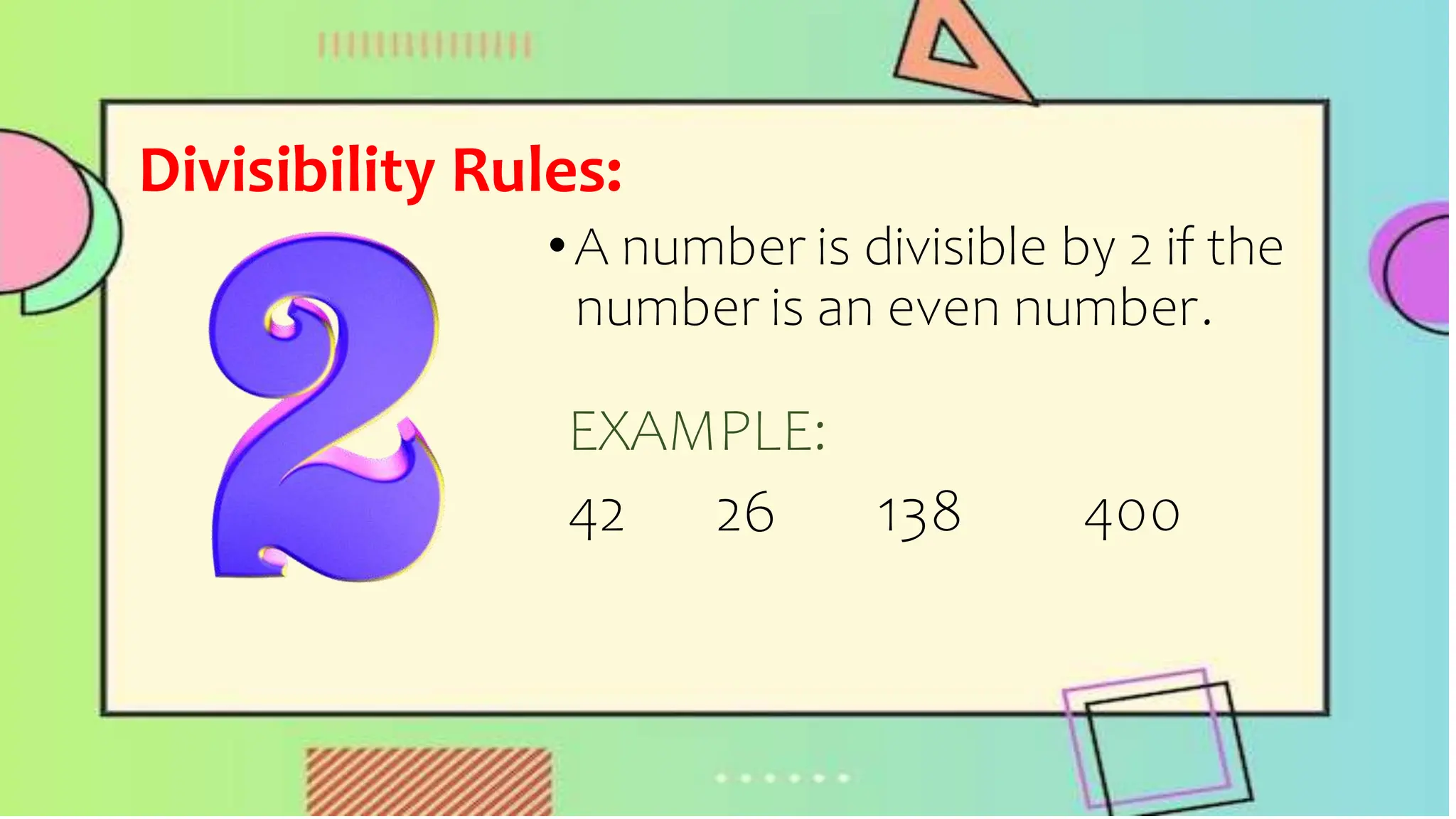 Divisibility Rules:
•A number is divisible by 2 if the
number is an even number.
EXAMPLE:
42 26 138 400
 