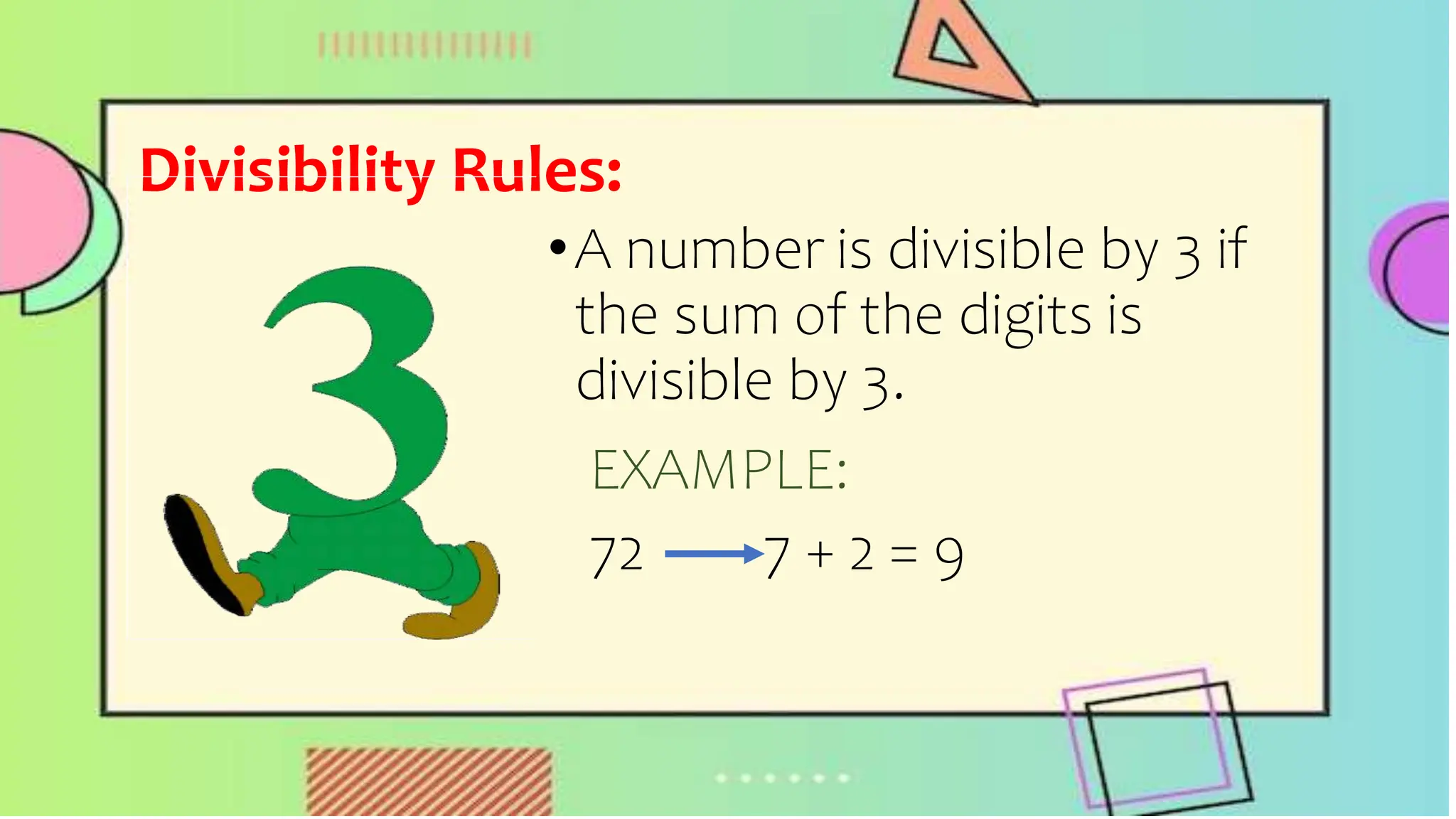 Divisibility Rules:
•A number is divisible by 3 if
the sum of the digits is
divisible by 3.
EXAMPLE:
72 7 + 2 = 9
 