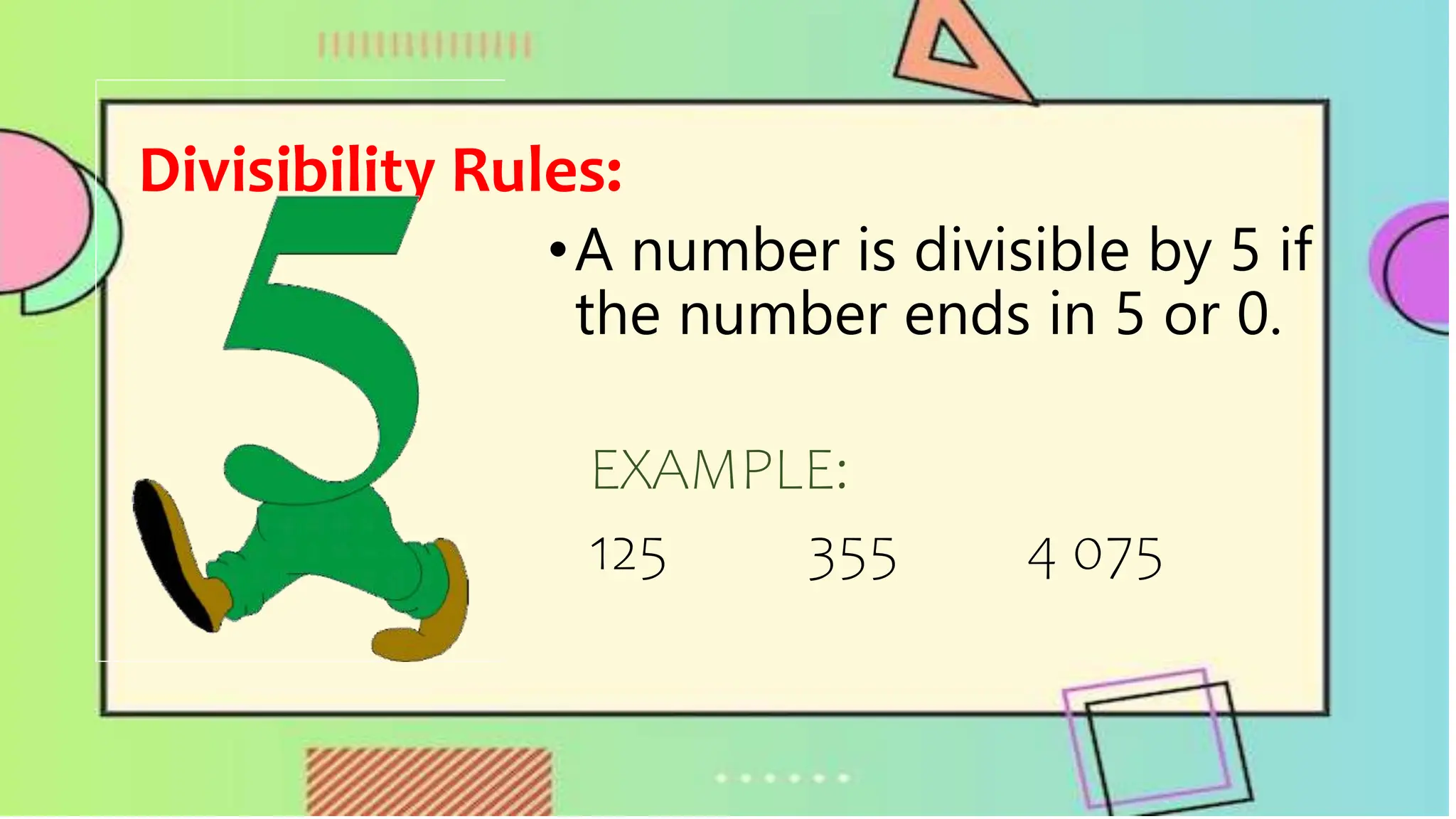 Divisibility Rules:
•A number is divisible by 5 if
the number ends in 5 or 0.
EXAMPLE:
125 355 4 075
 