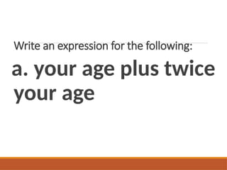 Write an expression for the following:
a. your age plus twice
your age
 