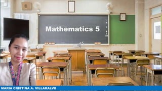 Mathematics 5
MARIA CRISTINA A. VILLARALVO
 