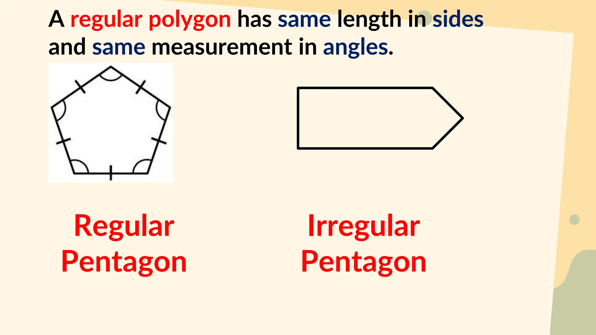 A regular polygon has same length in sides
and same measurement in angles.
Regular
Pentagon
Irregular
Pentagon
 