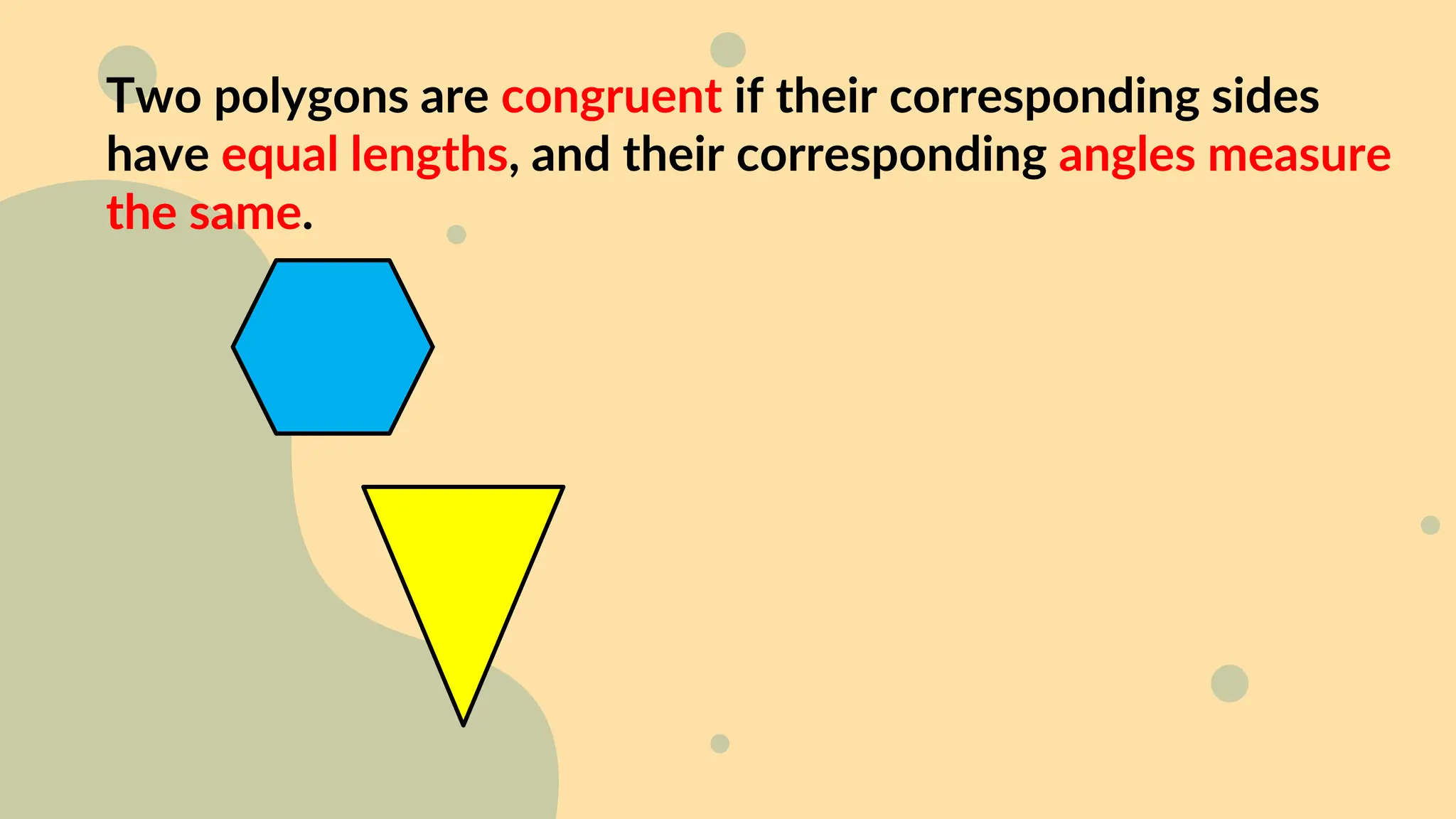 Two polygons are congruent if their corresponding sides
have equal lengths, and their corresponding angles measure
the same.
 