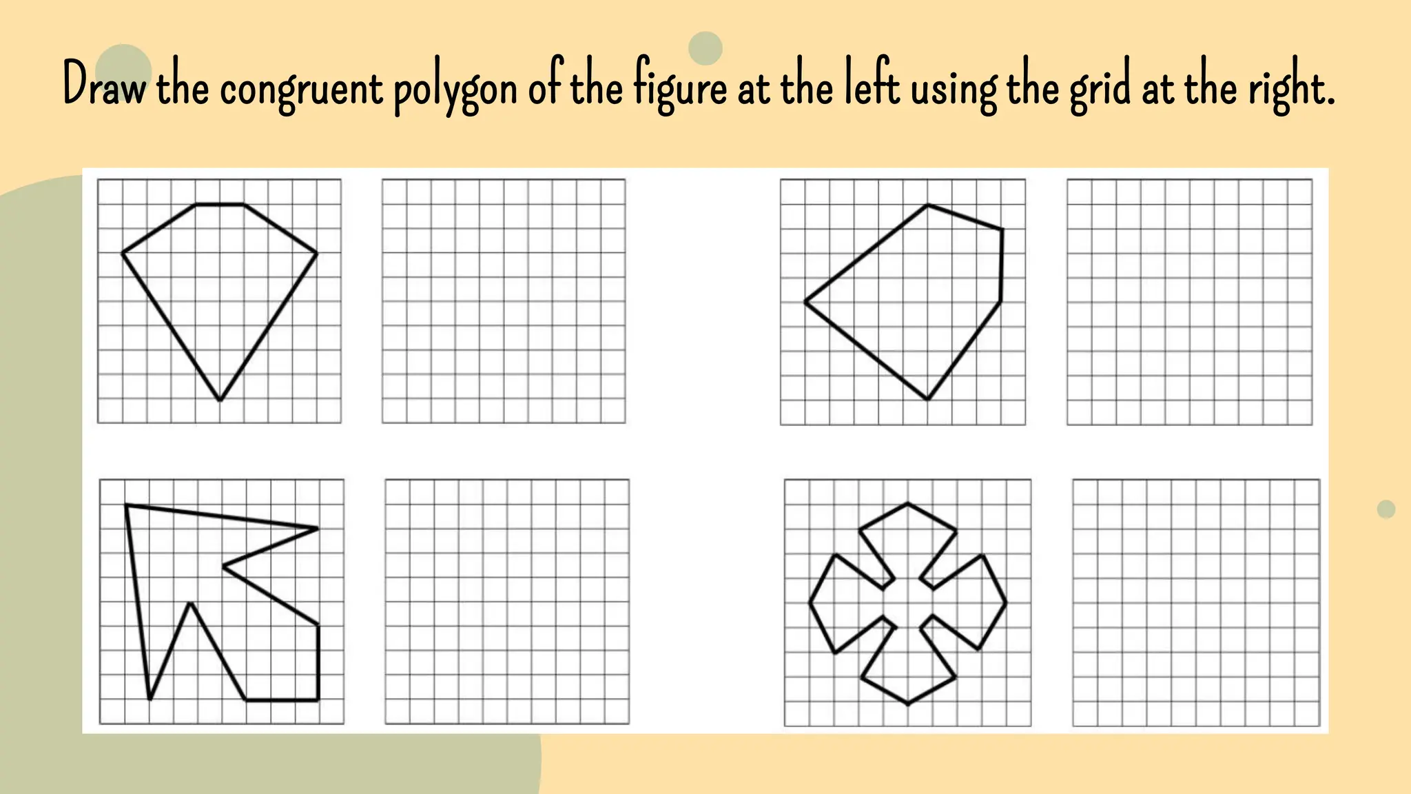 Draw the congruent polygon of the figure at the left using the grid at the right.
 