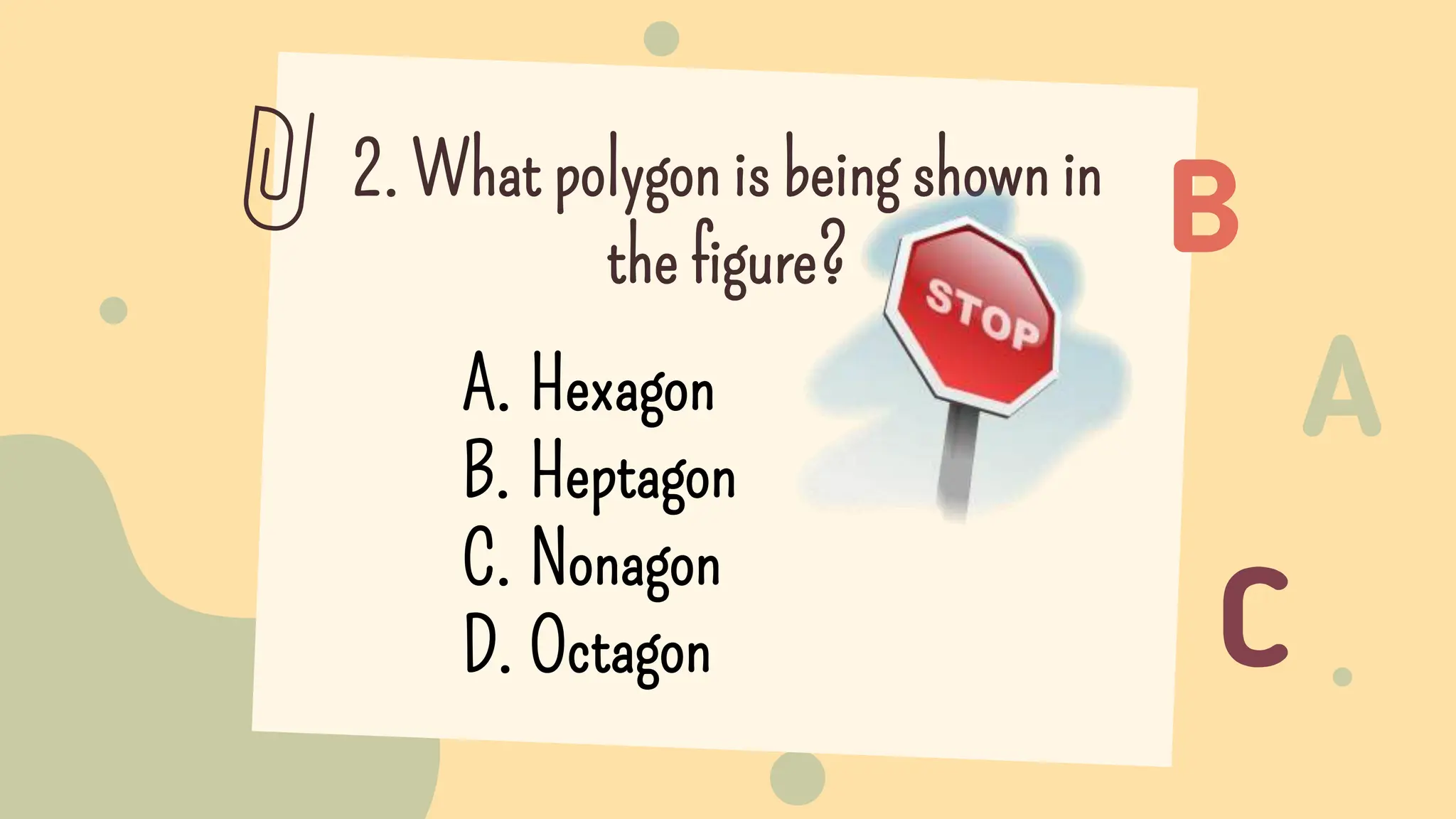 2. What polygon is being shown in
the figure?
A. Hexagon
B. Heptagon
C. Nonagon
D. Octagon
 