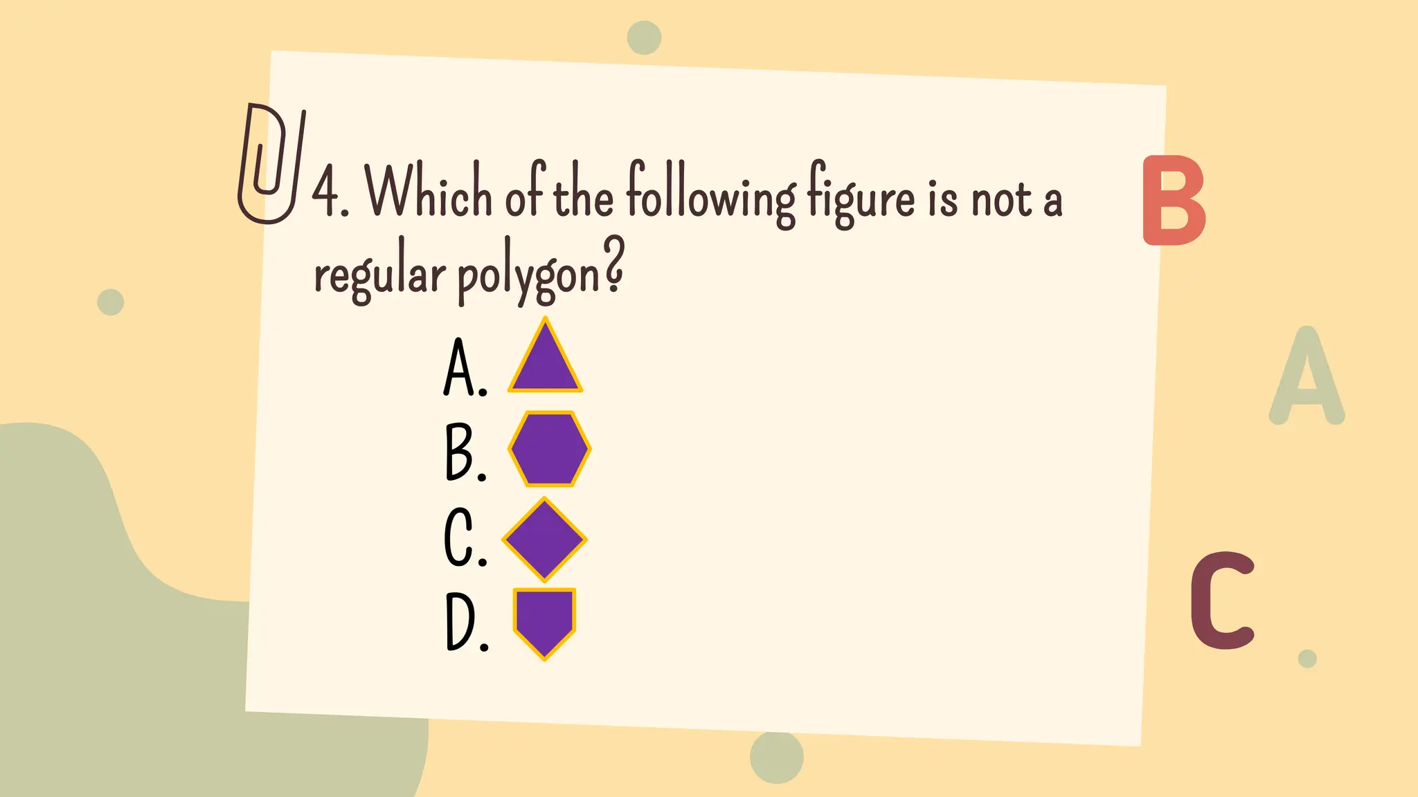 4. Which of the following figure is not a
regular polygon?
A.
B.
C.
D.
 