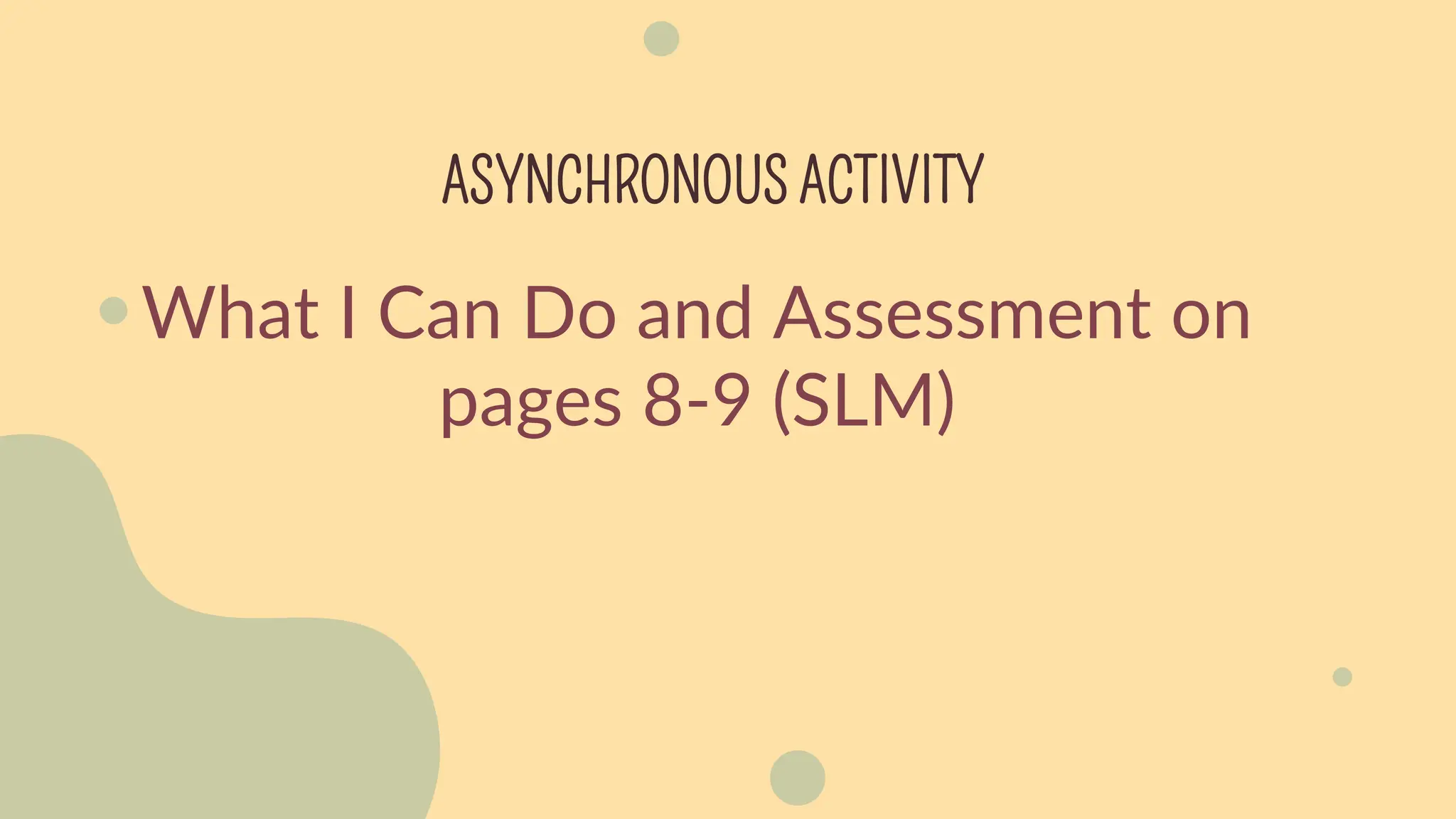 ASYNCHRONOUS ACTIVITY
What I Can Do and Assessment on
pages 8-9 (SLM)
 