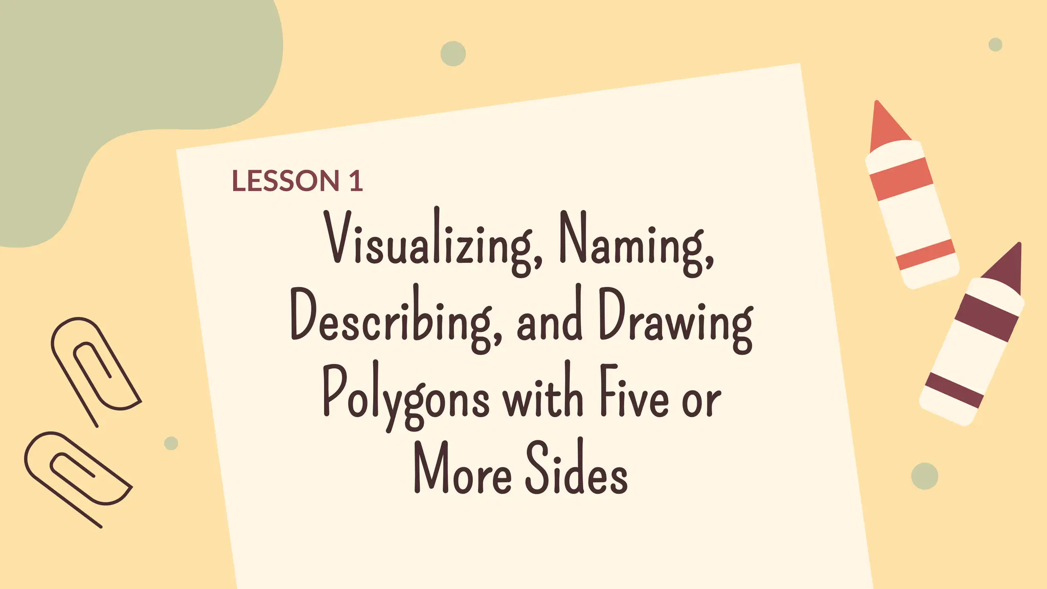 Visualizing, Naming,
Describing, and Drawing
Polygons with Five or
More Sides
LESSON 1
 