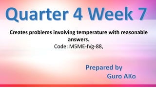 Creates problems involving temperature with reasonable
answers.
Code: M5ME-IVg-88,
 