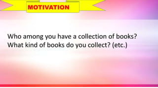 Who among you have a collection of books?
What kind of books do you collect? (etc.)
MOTIVATION
 