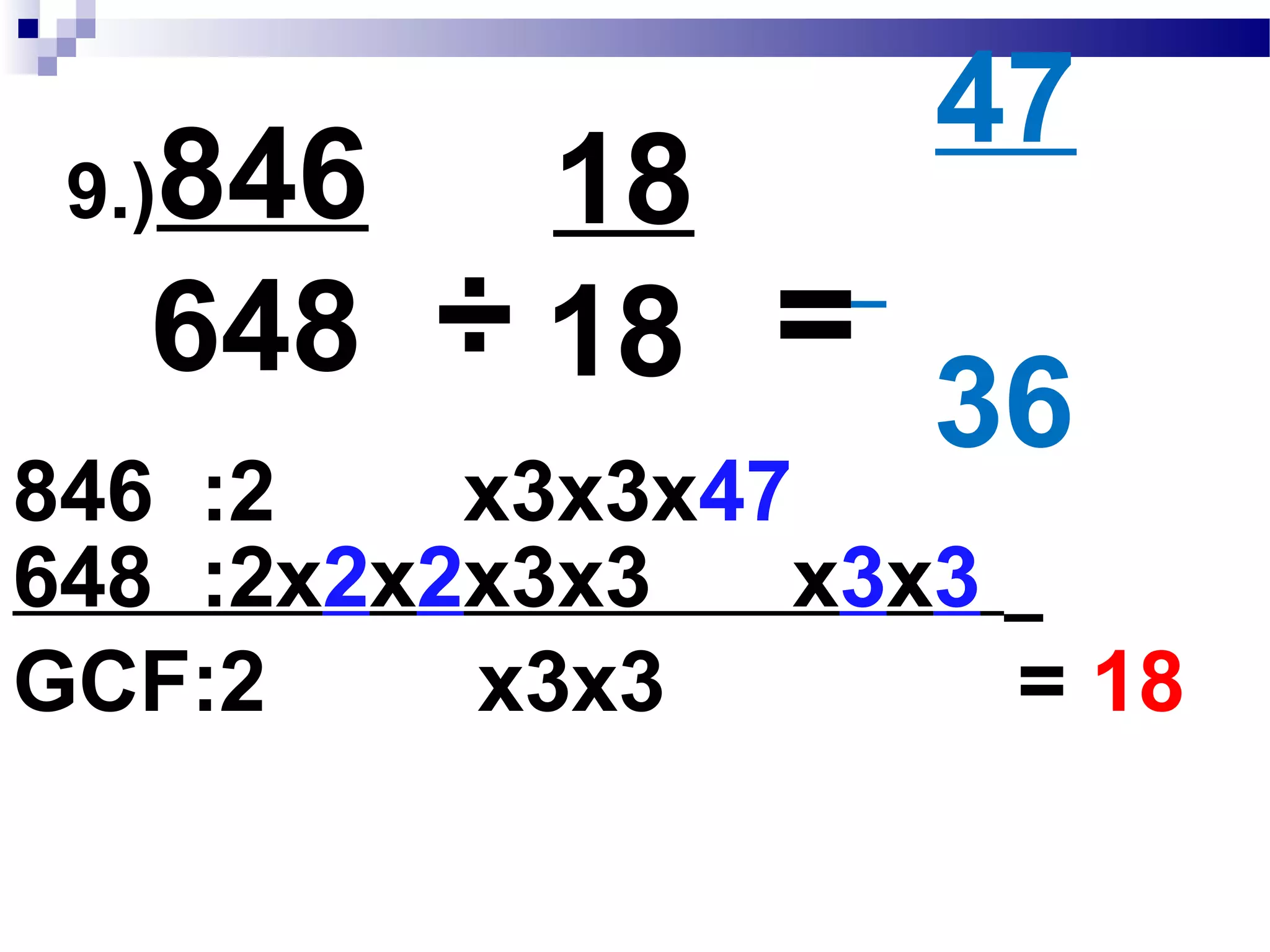 8.)560____
512
÷
16
16
35
32
=
512 :2x2x2x2 x2x2x2x2x2
560 :2x2x2x2x7x5
GCF:2x2x2x2 = 16
÷
 
