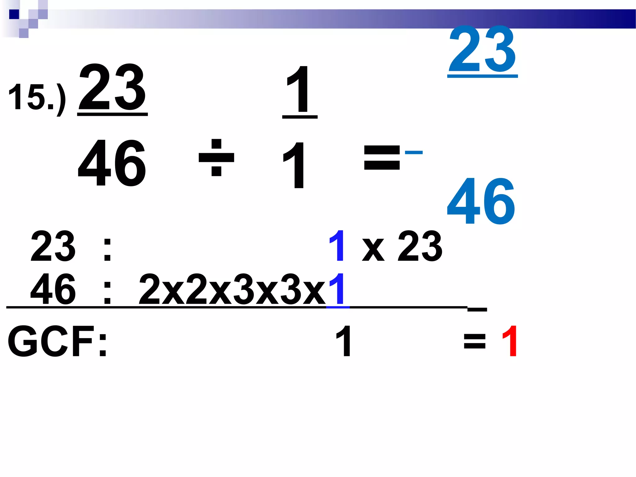 14.) 29
19
58
38
116
76= =
x2 x2
x2 x2
 