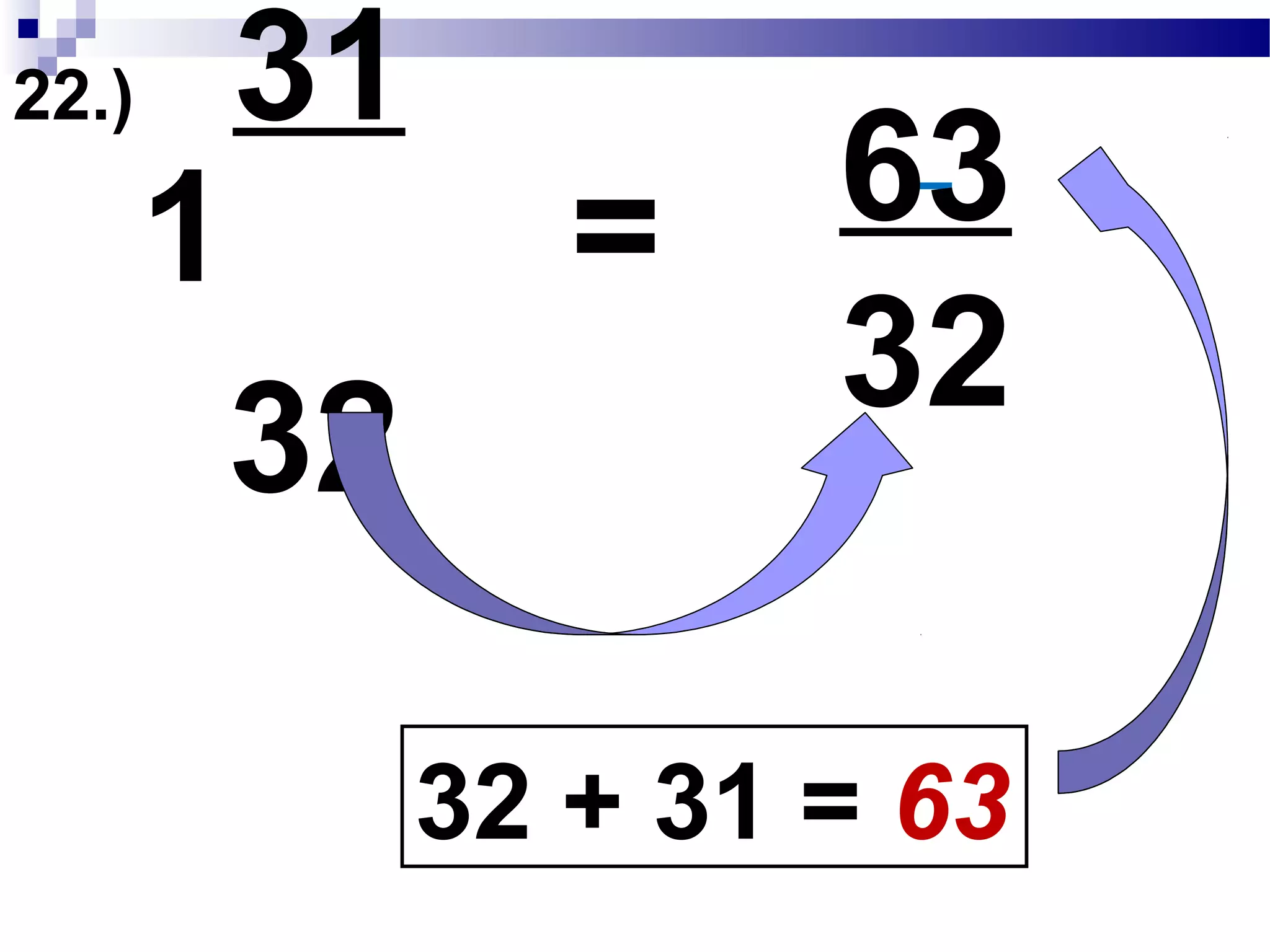 22.) 31
32
1
1 x 32 = 32
32 + 31 = 63
Convert Mixed Fraction to Improper Fraction
63 will become our new numerator
 