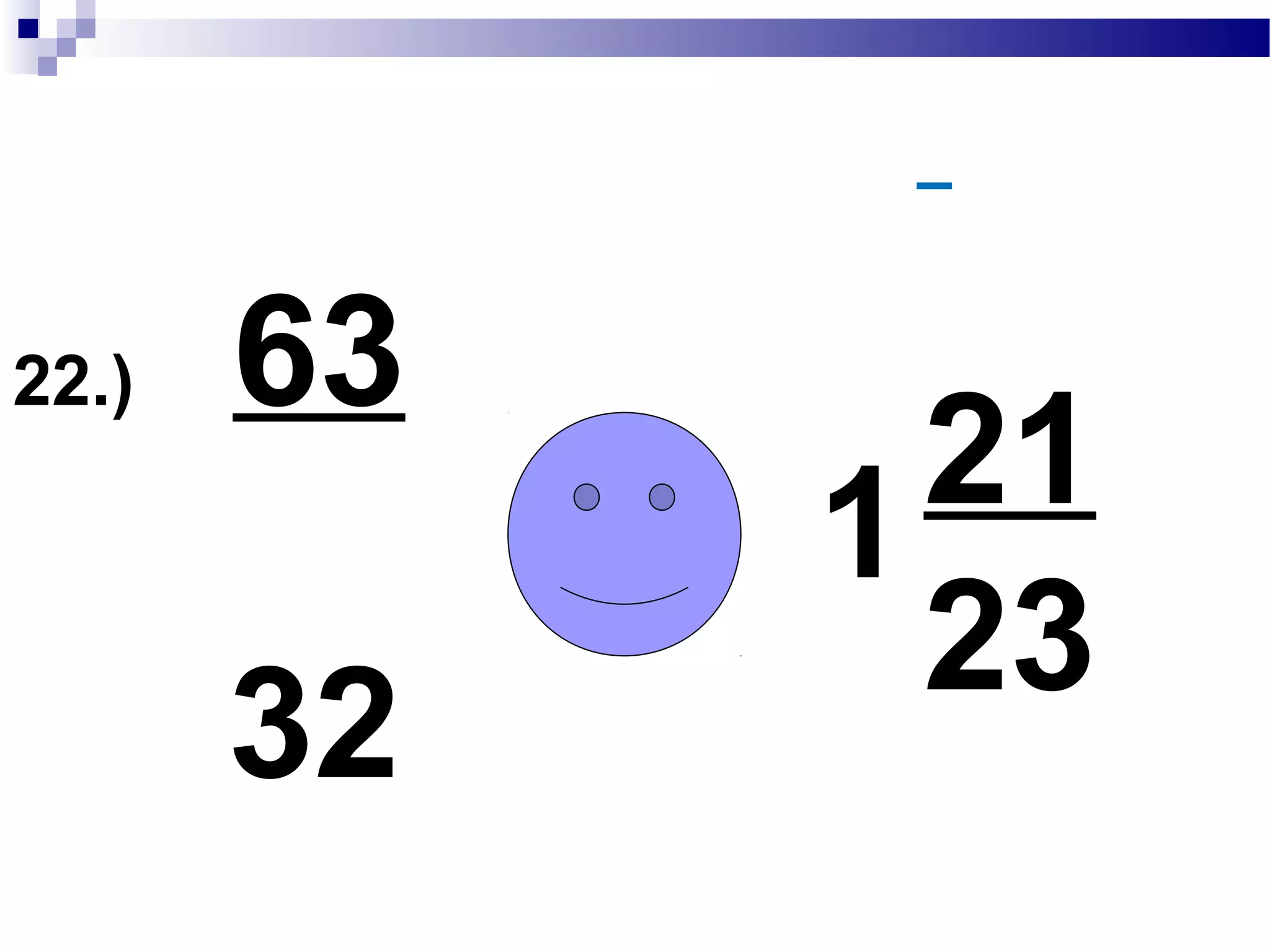 22.) 31
32
1 =
32 + 31 = 63
63
32
 