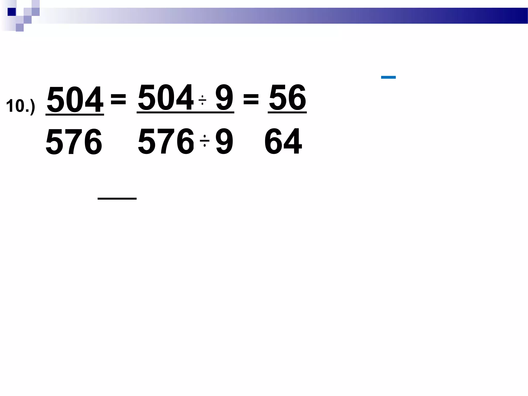 9.) 264
112
= 264 8 = 33 = 5
112 8 14 14
2
264 :2x2x2x3x11
112 :2x2x2 x2x7
GCF:2x2x2 = 8
 