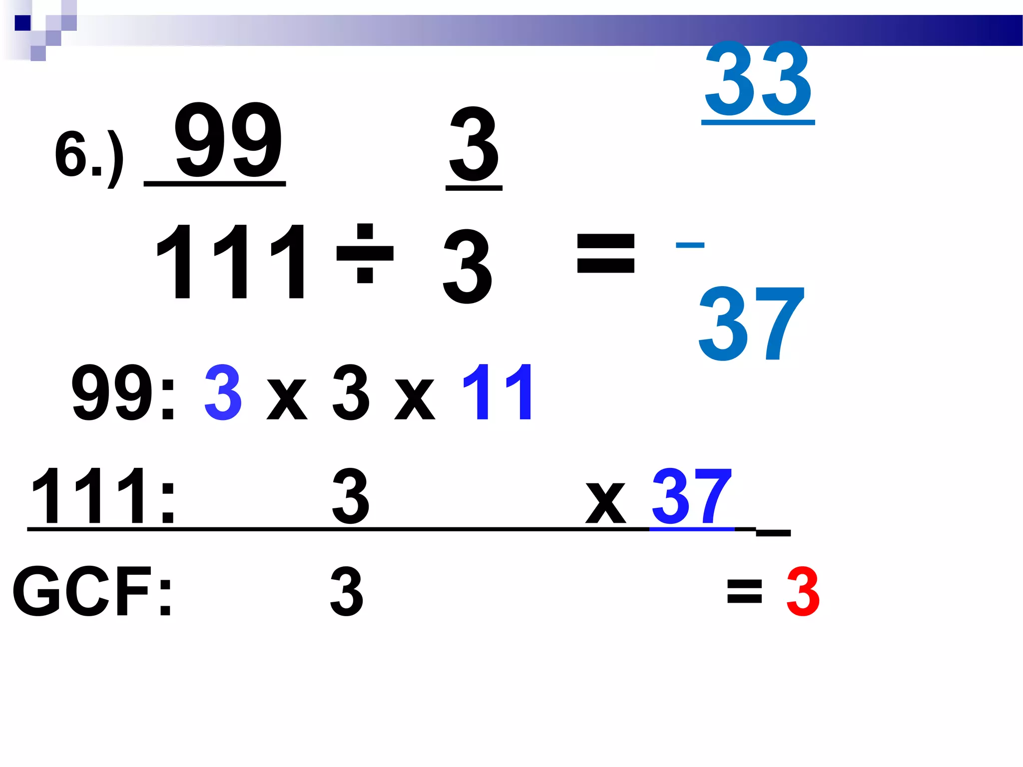 5.) 102__
255 ÷
51
51
2
5
=
255: 3 x 17 x 5
102: 2 x 3 x 17
GCF: 3 x 17 = 51
÷
 