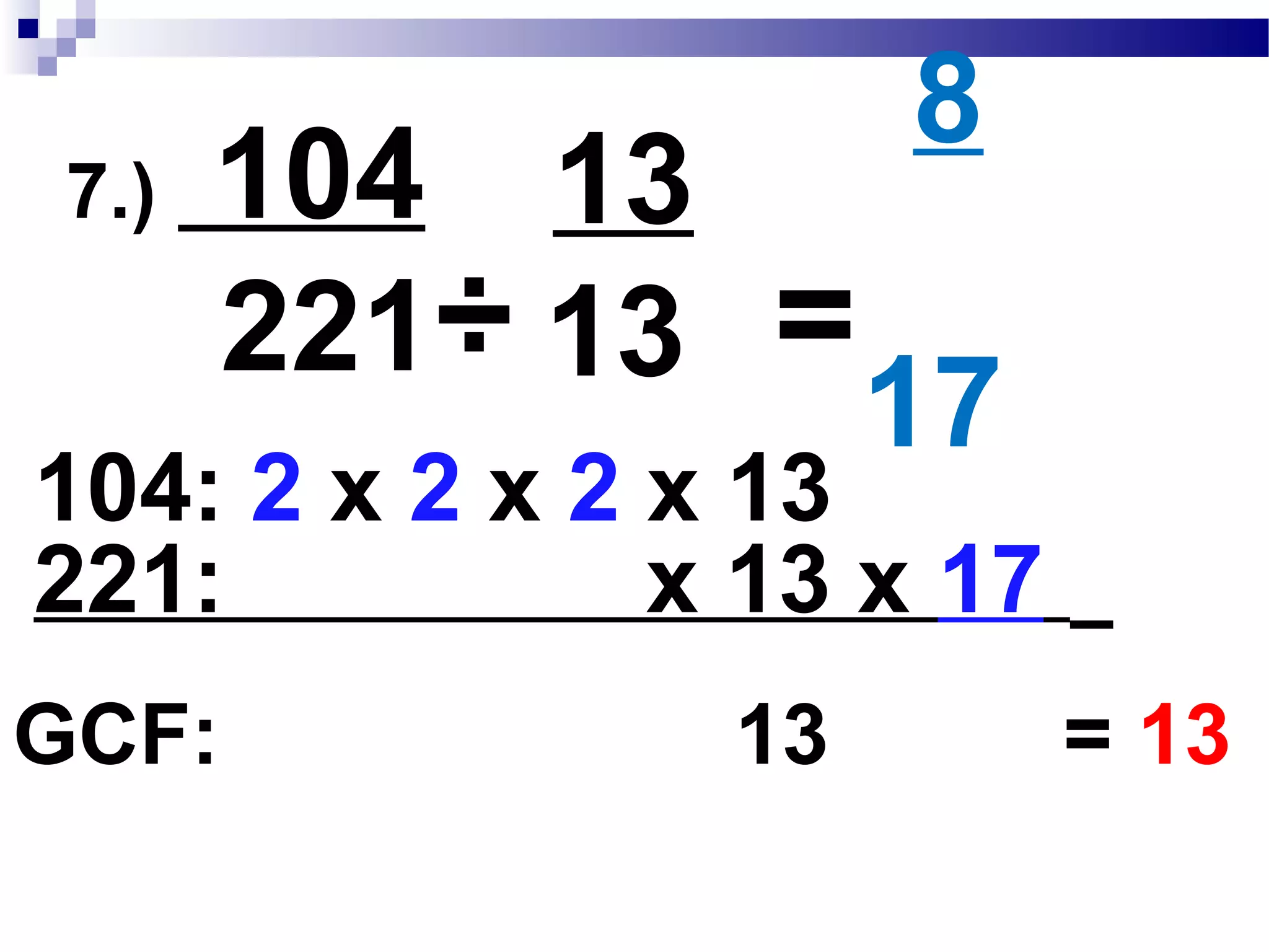6.) 99___
111
÷ 3
3
33
37
=
111: 3 x 37
99: 3 x 3 x 11
GCF: 3 = 3
÷
 