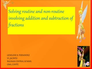 GENELENE B. FERNANDEZ
VI- JACINTO
BULIHAN CENTRAL SCHOOL
GMA, CAVITE
Solving routine and non-routine
involving addition and subtraction of
fractions
 