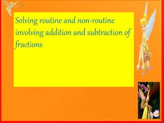 Solving routine and non-routine
involving addition and subtraction of
fractions
 