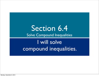 Section 6.4
                            Solve Compound Inequalities
                               I will solve
                           compound inequalities.



Monday, December 6, 2010
 