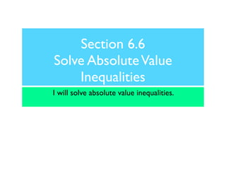 Section 6.6
Solve Absolute Value
    Inequalities
I will solve absolute value inequalities.
 